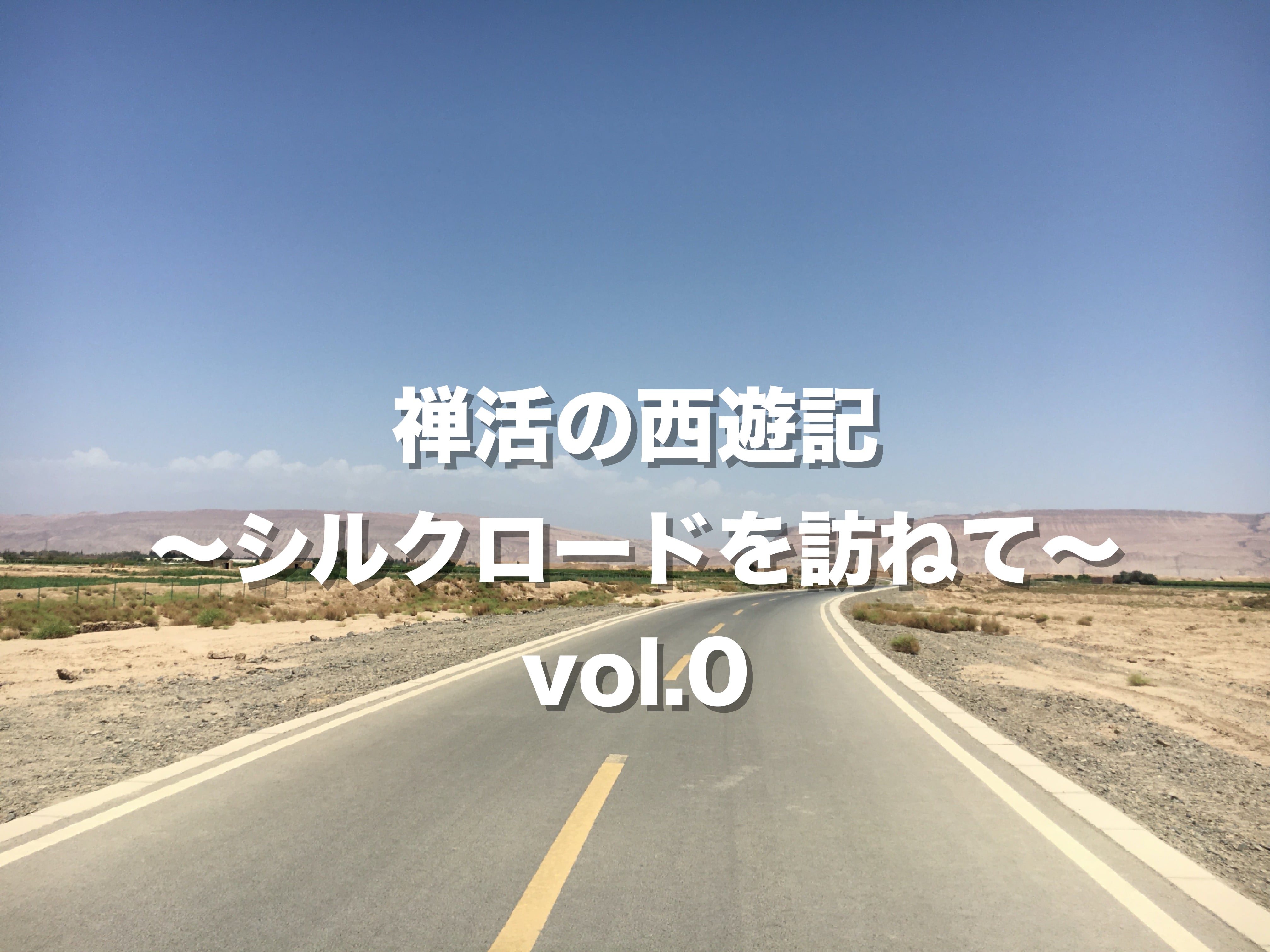禅活の西遊記〜シルクロードを訪ねて〜 vol.0