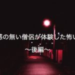 霊感の無い僧侶が体験した怖い話〜後編〜