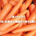 【食コラム】#2 「人参の皮」記事炎上騒動から考える食の在り方
