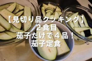 【見切り品クッキング】２食目：茄子だけで４品！茄子定食