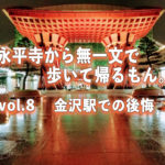 【永平寺から歩いて帰るもん。】vol.8　金沢駅での後悔