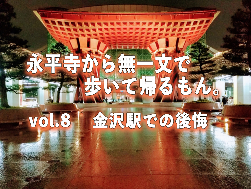 【永平寺から歩いて帰るもん。】vol.8　金沢駅での後悔