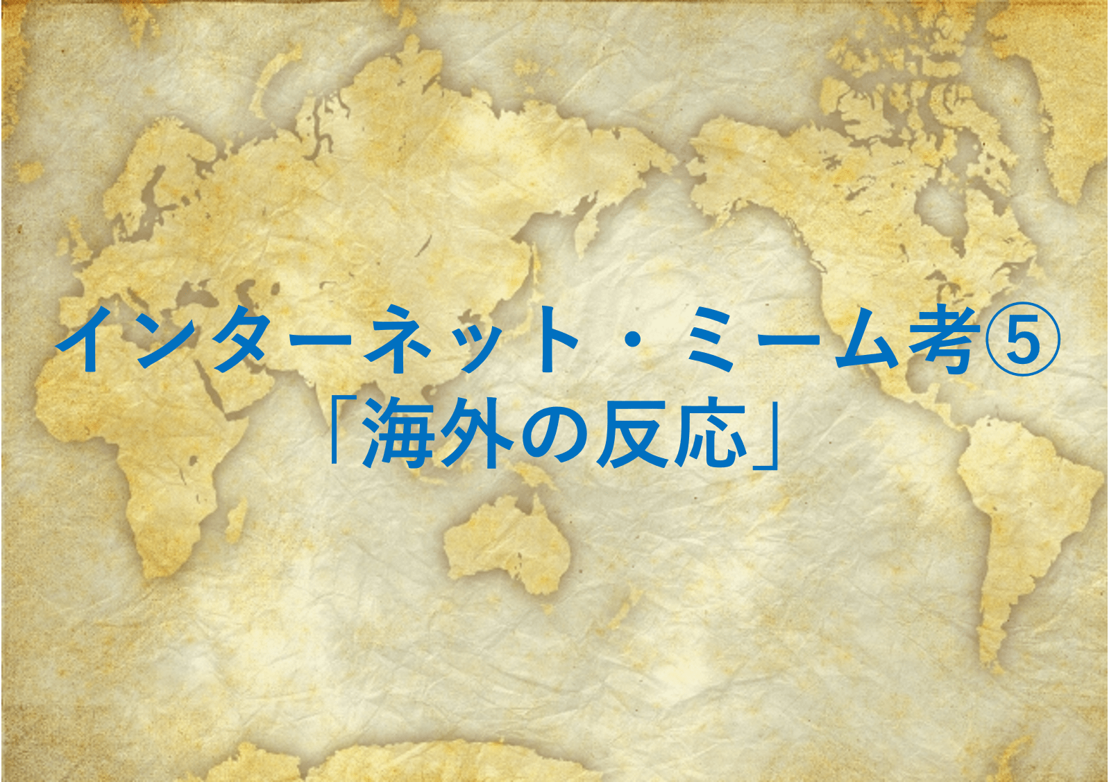 インターネット・ミーム考⑤～「海外の反応」～