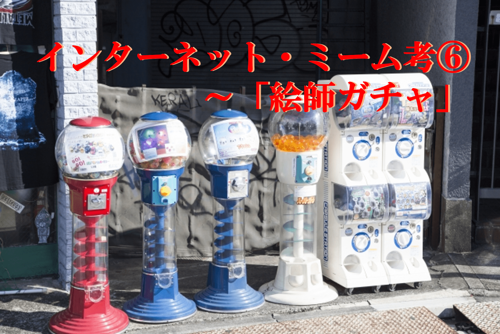 インターネット・ミーム考⑥～「絵師ガチャ」～