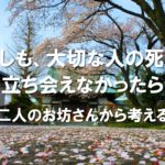 もしも、大切な人の死に立ち会えなかったら？〜二人のお坊さんから考える〜