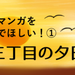 このマンガを読んでほしい！①～「三丁目の夕日」