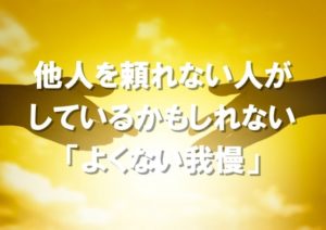 他人を頼れない人がしているかもしれない「よくない我慢」