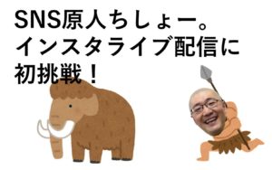 SNS原人ちしょー。インスタライブ配信に初挑戦！