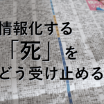 情報化する「死」をどう受け止めるか。
