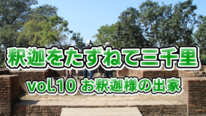 【釈迦をたずねて三千里】 vol.10 お釈迦様の出家