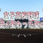 【女子高校野球】歴史が変わった夏の夜の話