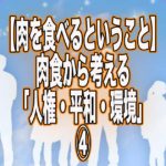 【肉を食べるということ】肉食から考える「人権・平和・環境」④