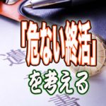 「危ない終活」を考える