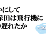 いかにして久保田は飛行機に乗り遅れたか