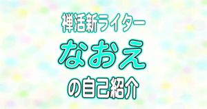 新ライターなおえの自己紹介！