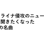 ウクライナ侵攻のニュースを見て聞きたくなった2つの名曲