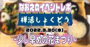 【なおえのイベントレポート】禅活しょくどう3月〜少し早めの花まつり〜