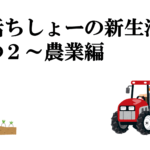 禅活ちしょーの新生活・その２～農業編