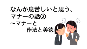 なんか息苦しいと思う、 マナーの話②～マナーと作法と美徳