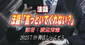 法話「言っといてくれない？」by渡辺秀憲（2023/7/19禅活しょくどうにて）