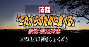 法話「これからのために食べる」by渡辺秀憲（2023/12/13禅活しょくどうにて）