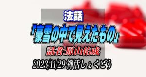 法話「豪雪の中で見えたもの」by原山佑成（2023/11/29禅活しょくどうにて）